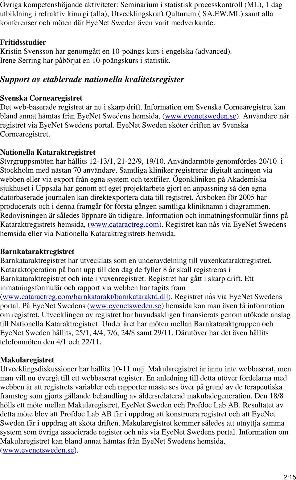 Support av etablerade nationella kvalitetsregister Svenska Cornearegistret Det web-baserade registret är nu i skarp drift.