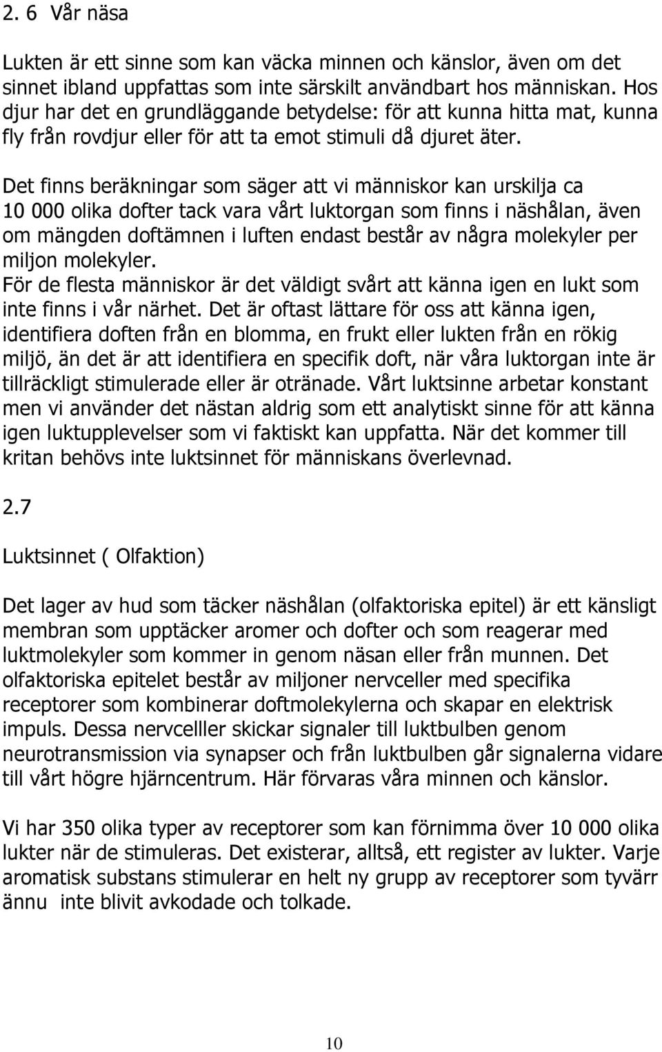 Det finns beräkningar som säger att vi människor kan urskilja ca 10 000 olika dofter tack vara vårt luktorgan som finns i näshålan, även om mängden doftämnen i luften endast består av några molekyler