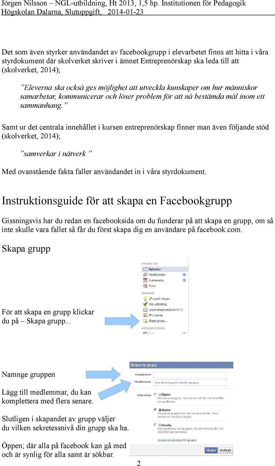 Samt ur det centrala innehållet i kursen entreprenörskap finner man även följande stöd (skolverket, 2014); samverkar i nätverk Med ovanstående fakta faller användandet in i våra styrdokument.