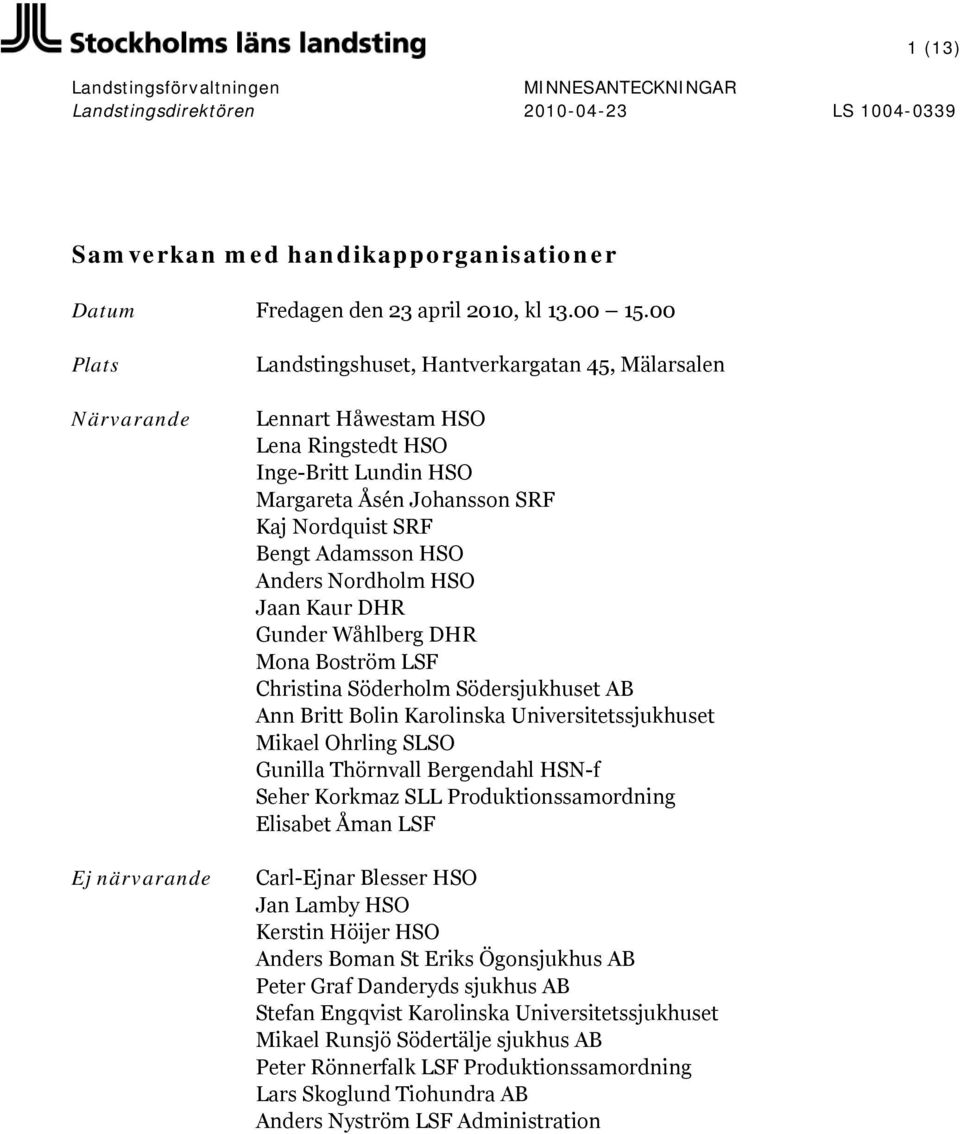 Adamsson HSO Anders Nordholm HSO Jaan Kaur DHR Gunder Wåhlberg DHR Mona Boström LSF Christina Söderholm Södersjukhuset AB Ann Britt Bolin Karolinska Universitetssjukhuset Mikael Ohrling SLSO Gunilla