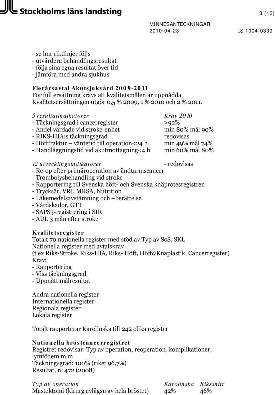5 resultatindikatorer Krav 2010 - Täckningsgrad i cancerregister >92% - Andel vårdade vid stroke-enhet min 80% mål 90% - RIKS-HIA:s täckningsgrad redovisas - Höftfraktur väntetid till operation<24 h