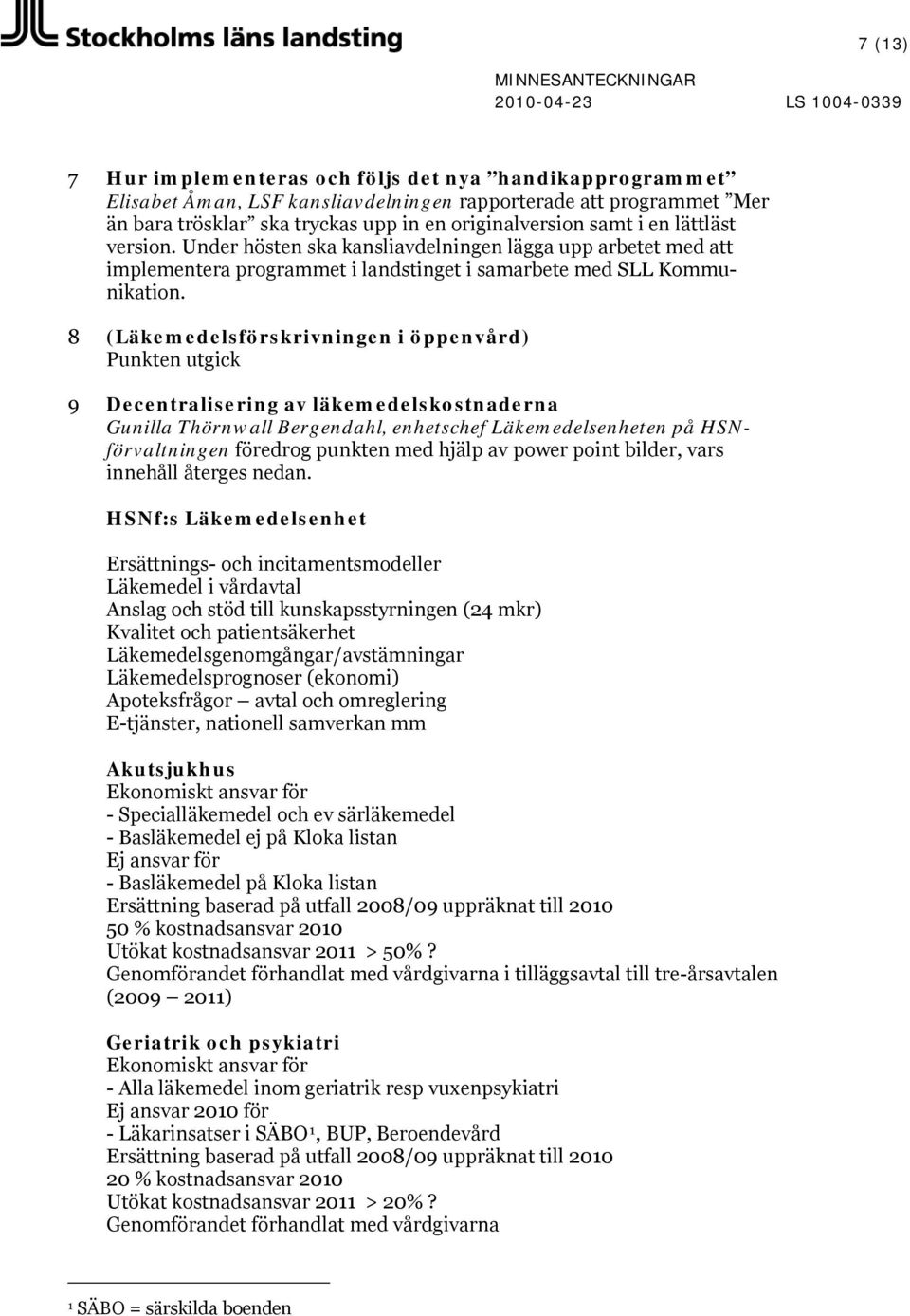 8 (Läkemedelsförskrivningen i öppenvård) Punkten utgick 9 Decentralisering av läkemedelskostnaderna Gunilla Thörnwall Bergendahl, enhetschef Läkemedelsenheten på HSNförvaltningen föredrog punkten med