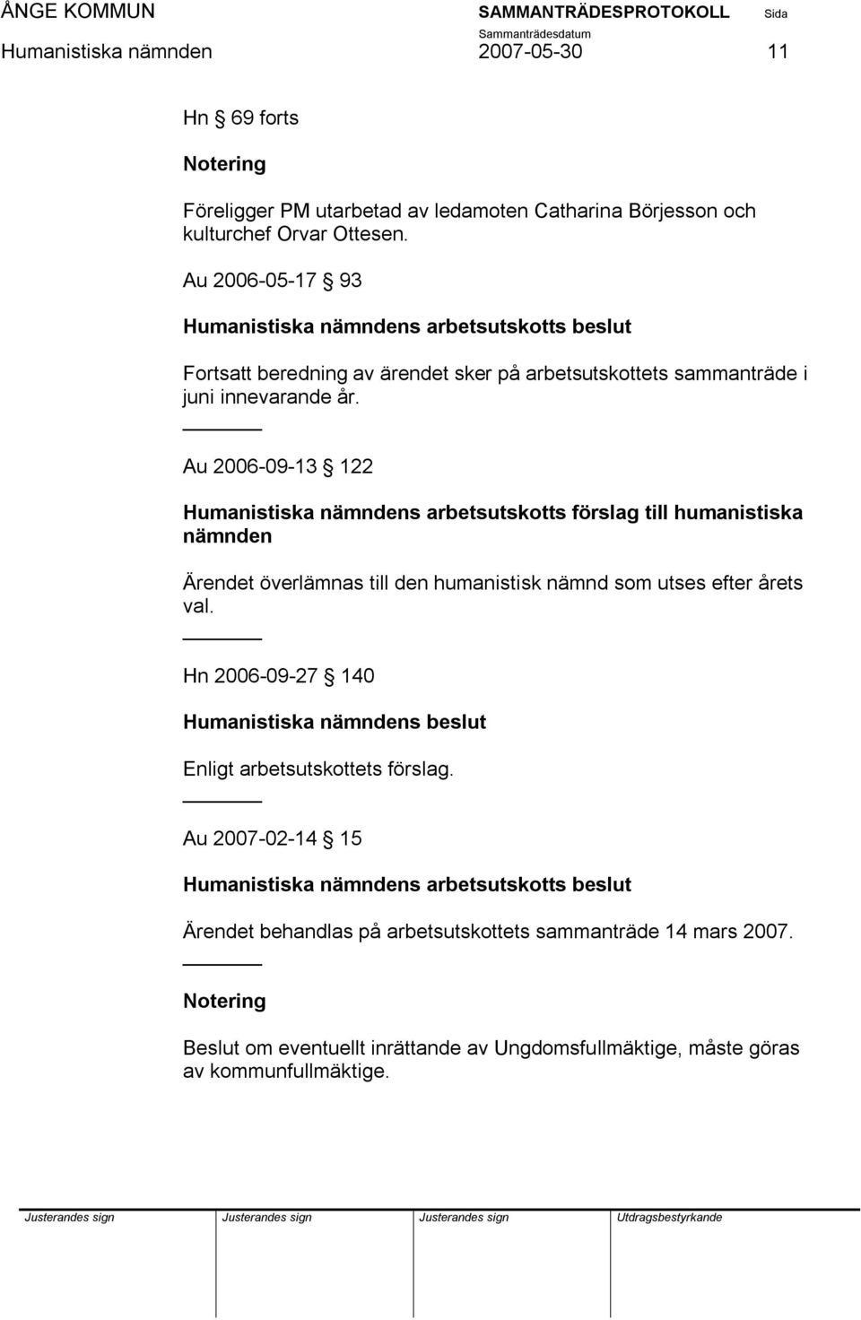 Au 2006-09-13 122 Humanistiska nämndens arbetsutskotts förslag till humanistiska nämnden Ärendet överlämnas till den humanistisk nämnd som utses efter