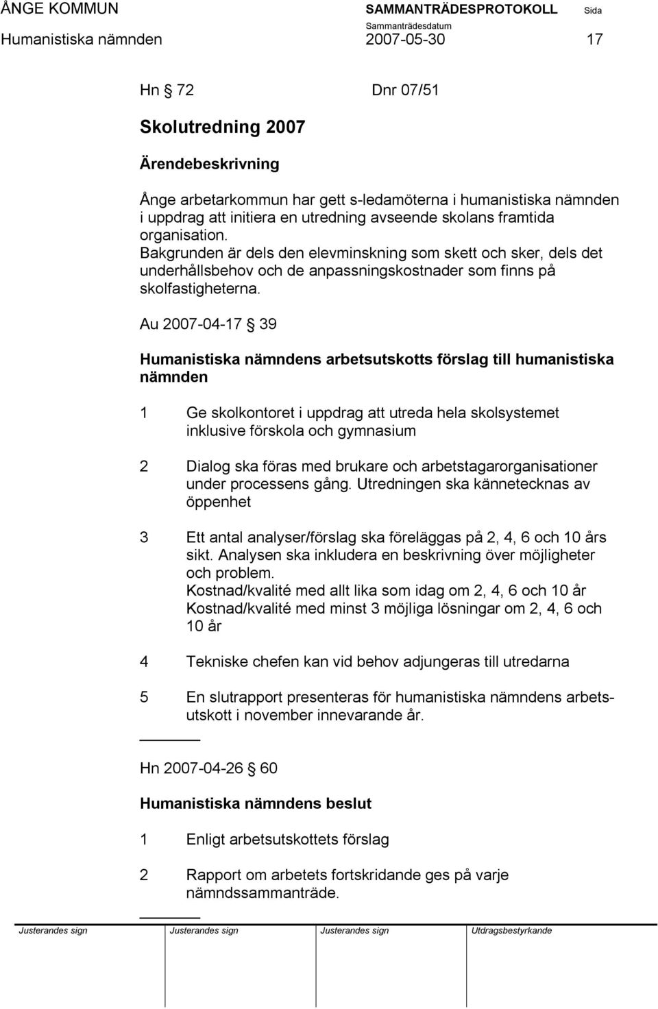 Au 2007-04-17 39 Humanistiska nämndens arbetsutskotts förslag till humanistiska nämnden 1 Ge skolkontoret i uppdrag att utreda hela skolsystemet inklusive förskola och gymnasium 2 Dialog ska föras