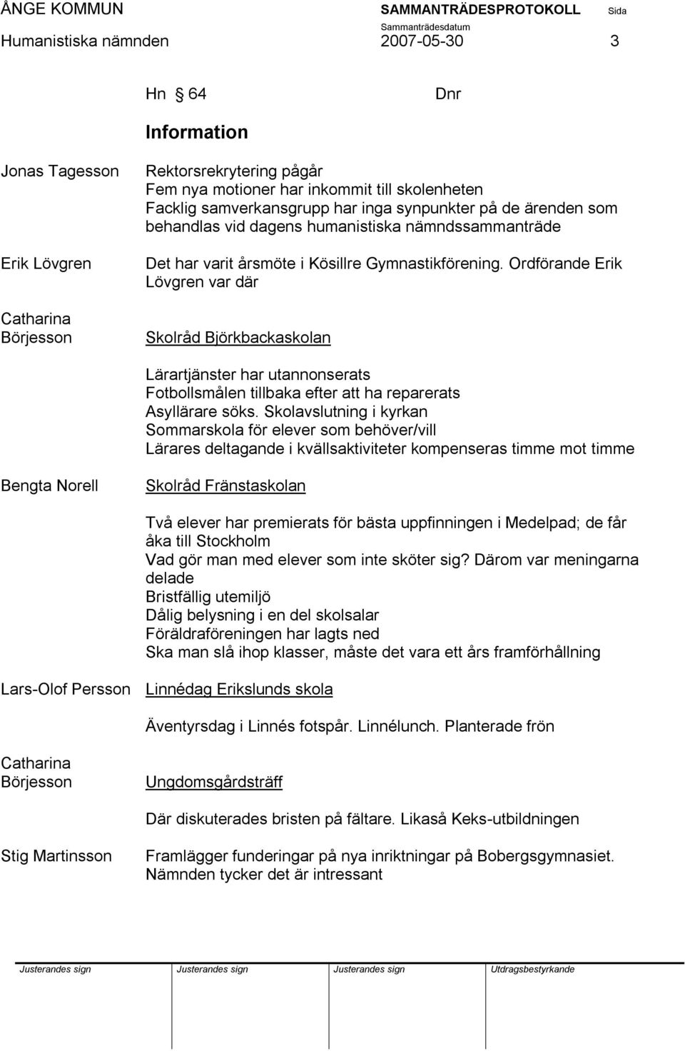 Ordförande Erik Lövgren var där Skolråd Björkbackaskolan Lärartjänster har utannonserats Fotbollsmålen tillbaka efter att ha reparerats Asyllärare söks.