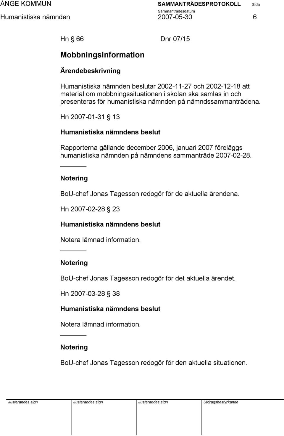 Hn 2007-01-31 13 Rapporterna gällande december 2006, januari 2007 föreläggs humanistiska nämnden på nämndens sammanträde 2007-02-28.