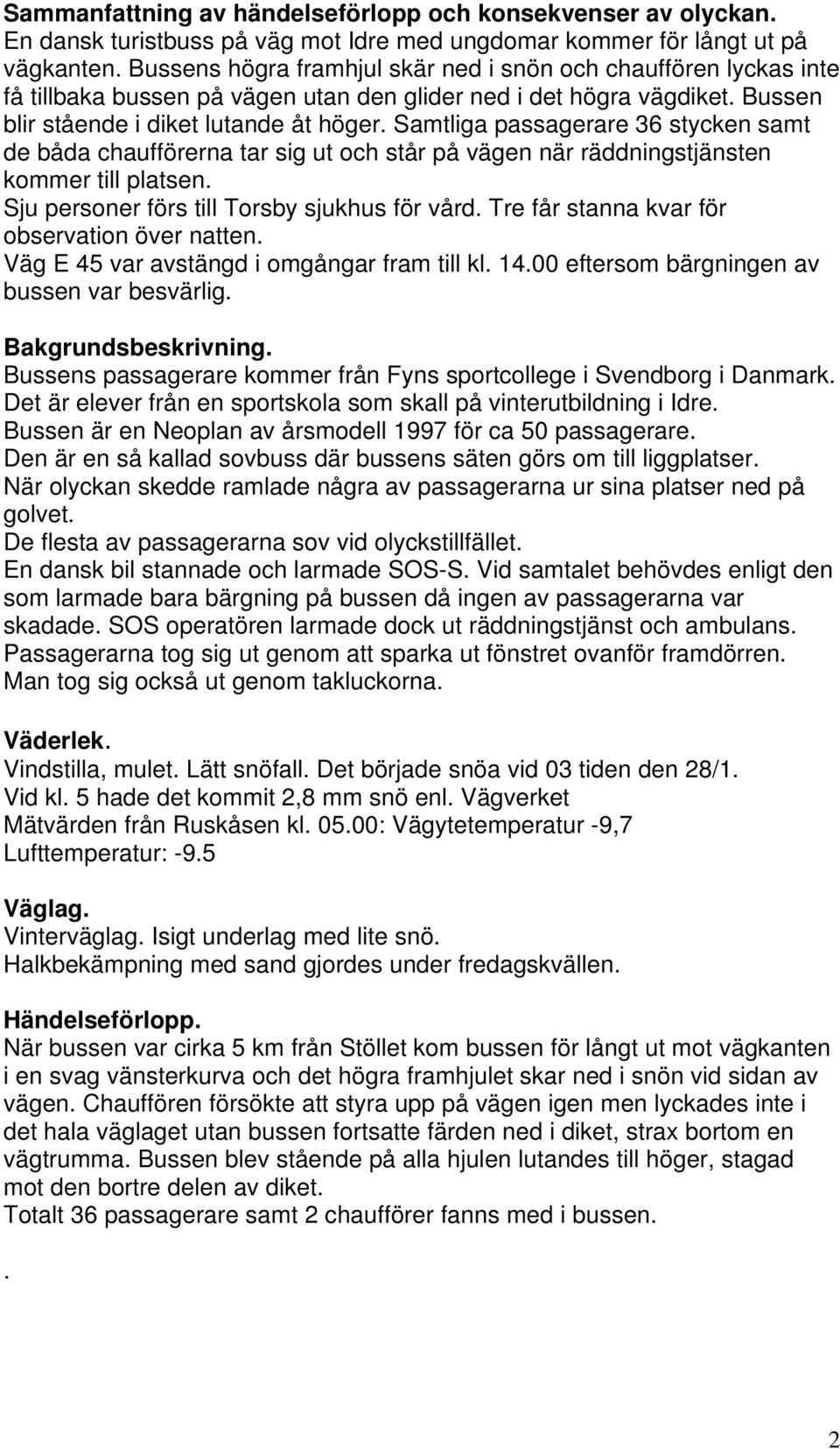 Samtliga passagerare 36 stycken samt de båda chaufförerna tar sig ut och står på vägen när räddningstjänsten kommer till platsen. Sju personer förs till Torsby sjukhus för vård.