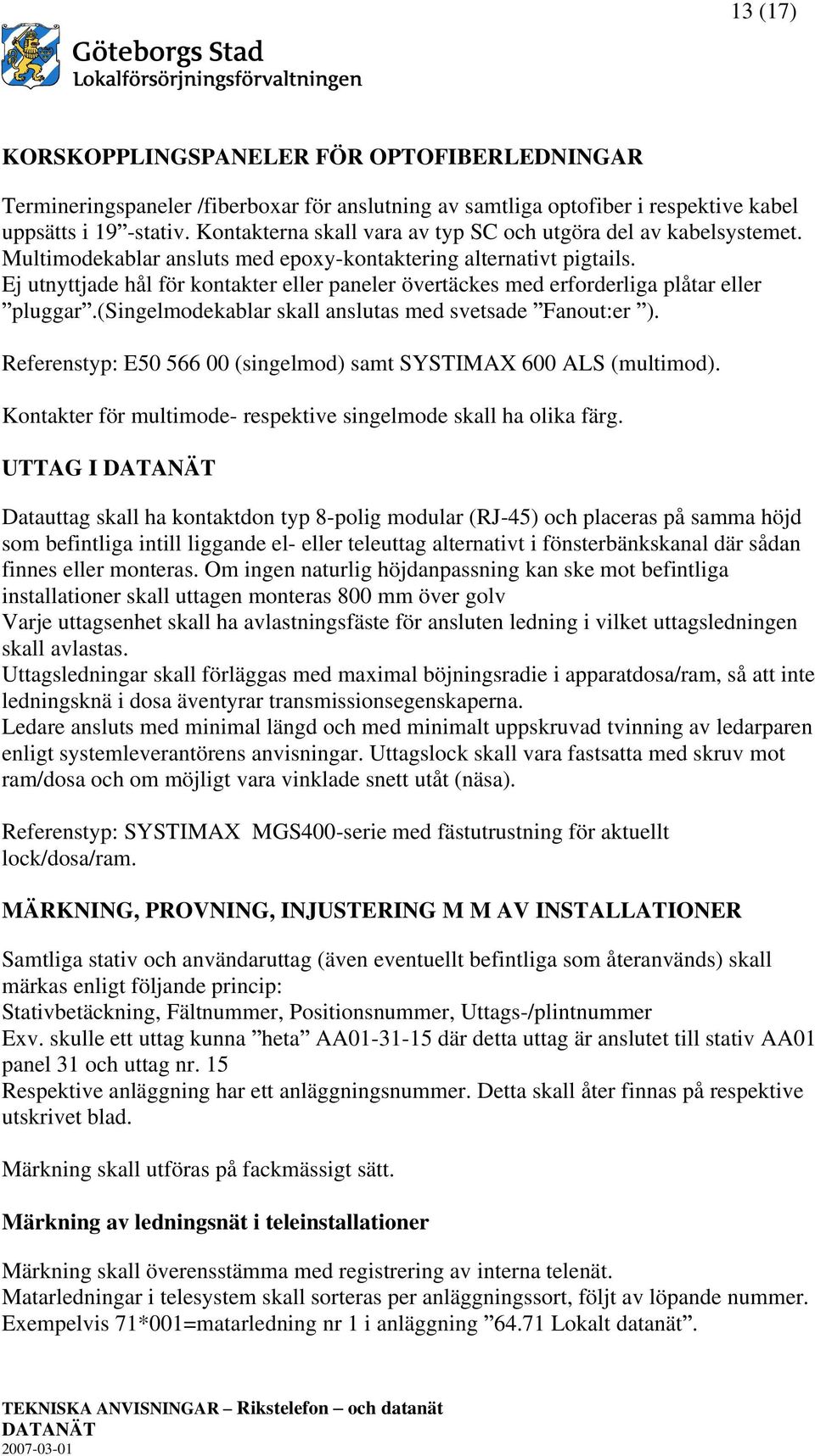 Ej utnyttjade hål för kontakter eller paneler övertäckes med erforderliga plåtar eller pluggar.(singelmodekablar skall anslutas med svetsade Fanout:er ).