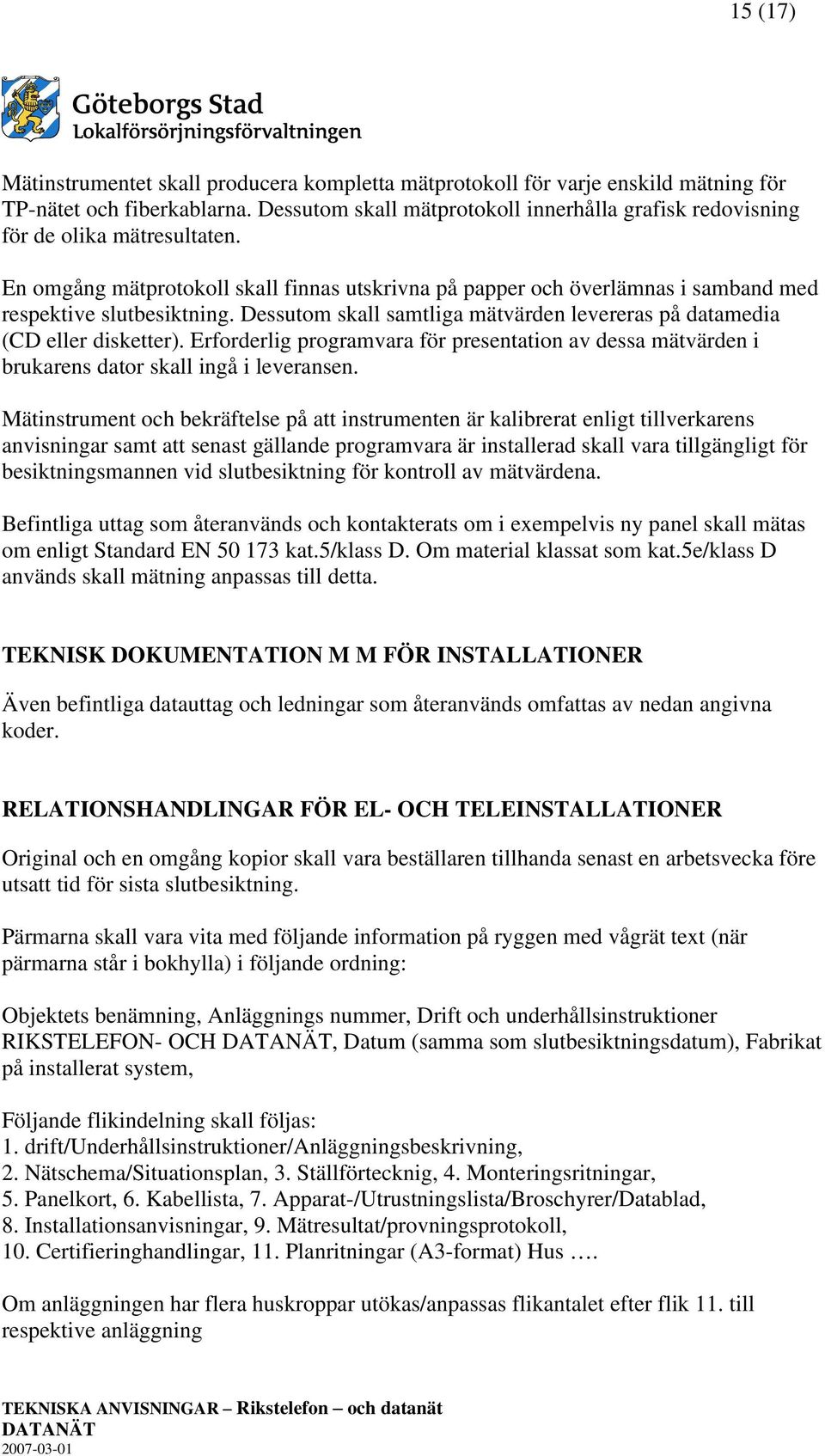 Dessutom skall samtliga mätvärden levereras på datamedia (CD eller disketter). Erforderlig programvara för presentation av dessa mätvärden i brukarens dator skall ingå i leveransen.