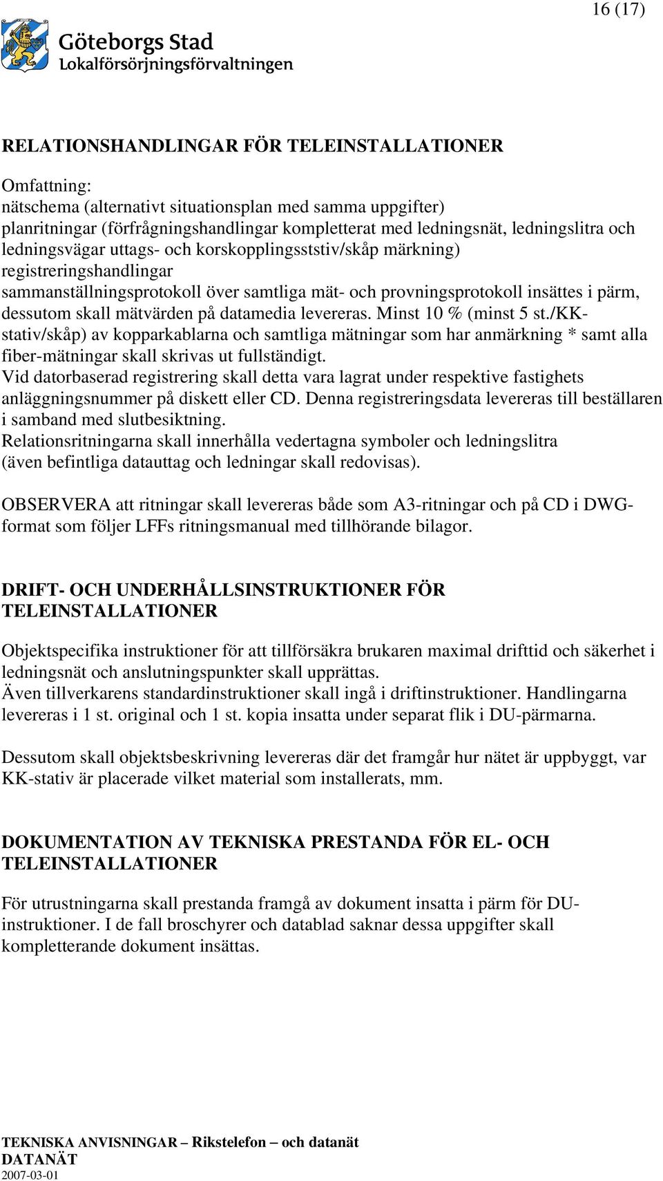 skall mätvärden på datamedia levereras. Minst 10 % (minst 5 st./kkstativ/skåp) av kopparkablarna och samtliga mätningar som har anmärkning * samt alla fiber-mätningar skall skrivas ut fullständigt.