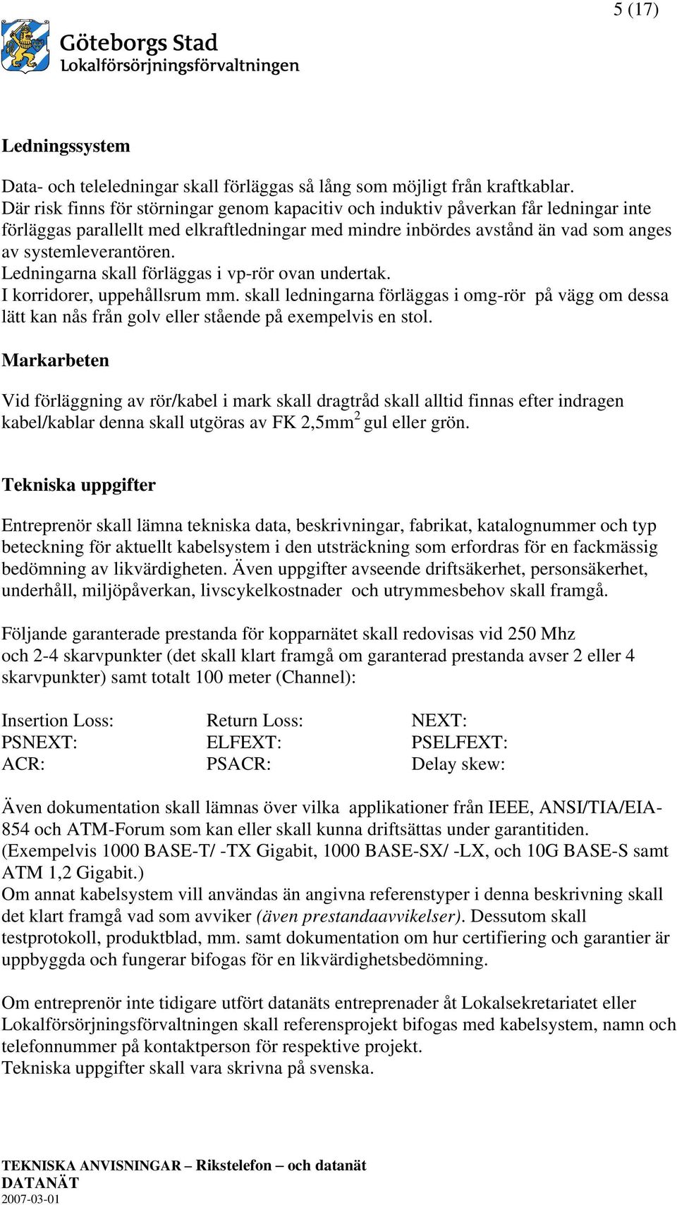 Ledningarna skall förläggas i vp-rör ovan undertak. I korridorer, uppehållsrum mm. skall ledningarna förläggas i omg-rör på vägg om dessa lätt kan nås från golv eller stående på exempelvis en stol.