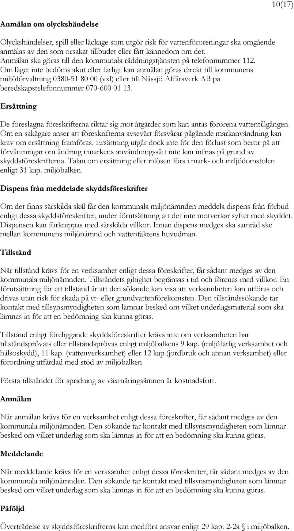 Om läget inte bedöms akut eller farligt kan anmälan göras direkt till kommunens miljöförvaltning 0380-51 80 00 (vxl) eller till Nässjö Affärsverk AB på beredskapstelefonnummer 070-600 01 13.