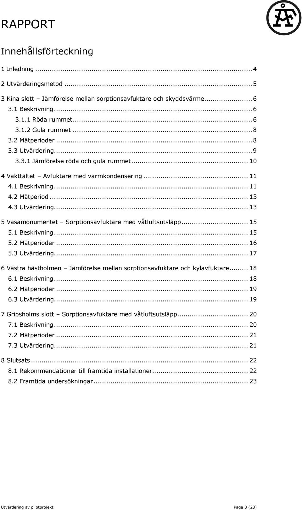 .. 15 5.1 Beskrivning... 15 5.2 Mätperioder... 16 5.3 Utvärdering... 17 6 Västra hästholmen Jämförelse mellan sorptionsavfuktare och kylavfuktare... 18 6.1 Beskrivning... 18 6.2 Mätperioder... 19 6.