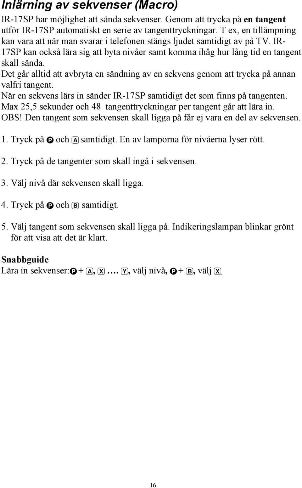 Det går alltid att avbryta en sändning av en sekvens genom att trycka på annan valfri tangent. När en sekvens lärs in sänder IR-17SP samtidigt det som finns på tangenten.