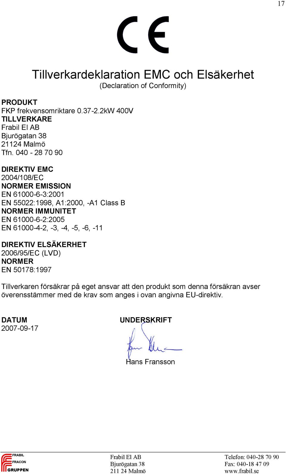 040-28 70 90 DIREKTIV EMC 2004/108/EC NORMER EMISSION EN 61000-6-3:2001 EN 55022:1998, A1:2000, -A1 Class B NORMER IMMUNITET EN 61000-6-2:2005 EN