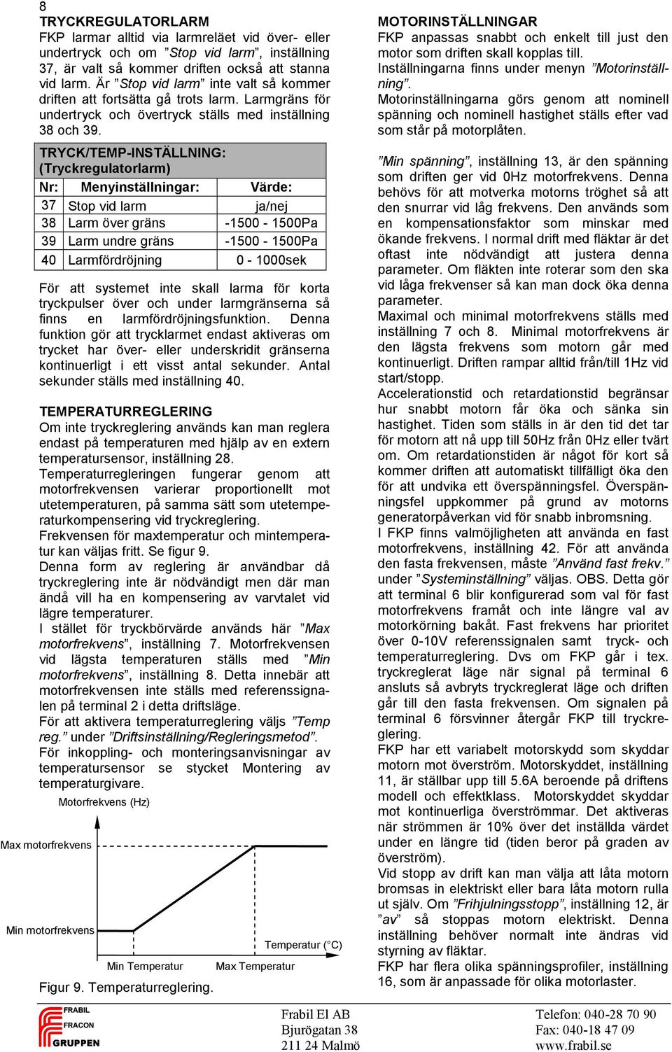 TRYCK/TEMP-INSTÄLLNING: (Tryckregulatorlarm) 37 Stop vid larm ja/nej 38 Larm över gräns -1500-1500Pa 39 Larm undre gräns -1500-1500Pa 40 Larmfördröjning 0-1000sek För att systemet inte skall larma