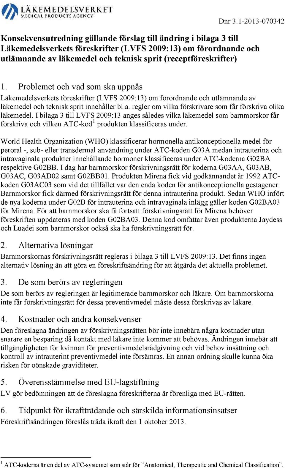 (receptföreskrifter) 1. Problemet och vad som ska uppnås Läkemedelsverkets föreskrifter (LVFS 2009:13) om förordnande och utlämnande av läkemedel och teknisk sprit innehåller bl.a. regler om vilka förskrivare som får förskriva olika läkemedel.