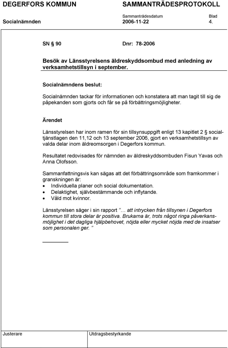 Länsstyrelsen har inom ramen för sin tillsynsuppgift enligt 13 kapitlet 2 socialtjänstlagen den 11,12 och 13 september 2006, gjort en verksamhetstillsyn av valda delar inom äldreomsorgen i Degerfors