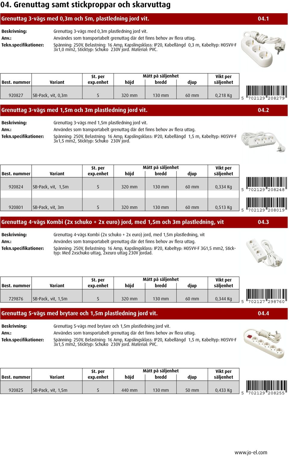 920827 SB-Pack, vit, 0,3m 5 320 mm 130 mm 60 mm 0,218 Kg 5 702129 208279 Grenuttag 3-vägs med 1,5m och 3m plastledning jord vit. 04.2 Grenuttag 3-vägs med 1,5m plastledning jord vit.