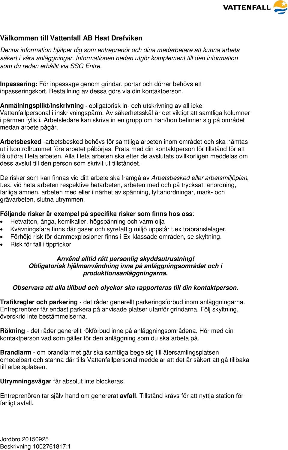 Beställning av dessa görs via din kontaktperson. Anmälningsplikt/Inskrivning - obligatorisk in- och utskrivning av all icke Vattenfallpersonal i inskrivningspärm.