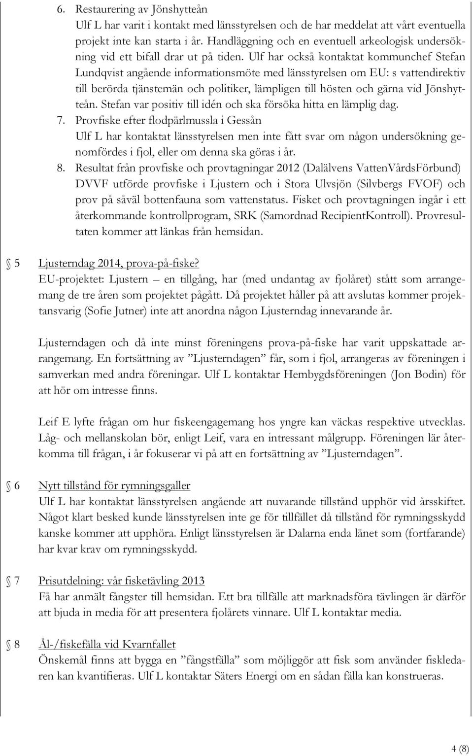 Ulf har också kontaktat kommunchef Stefan Lundqvist angående informationsmöte med länsstyrelsen om EU: s vattendirektiv till berörda tjänstemän och politiker, lämpligen till hösten och gärna vid