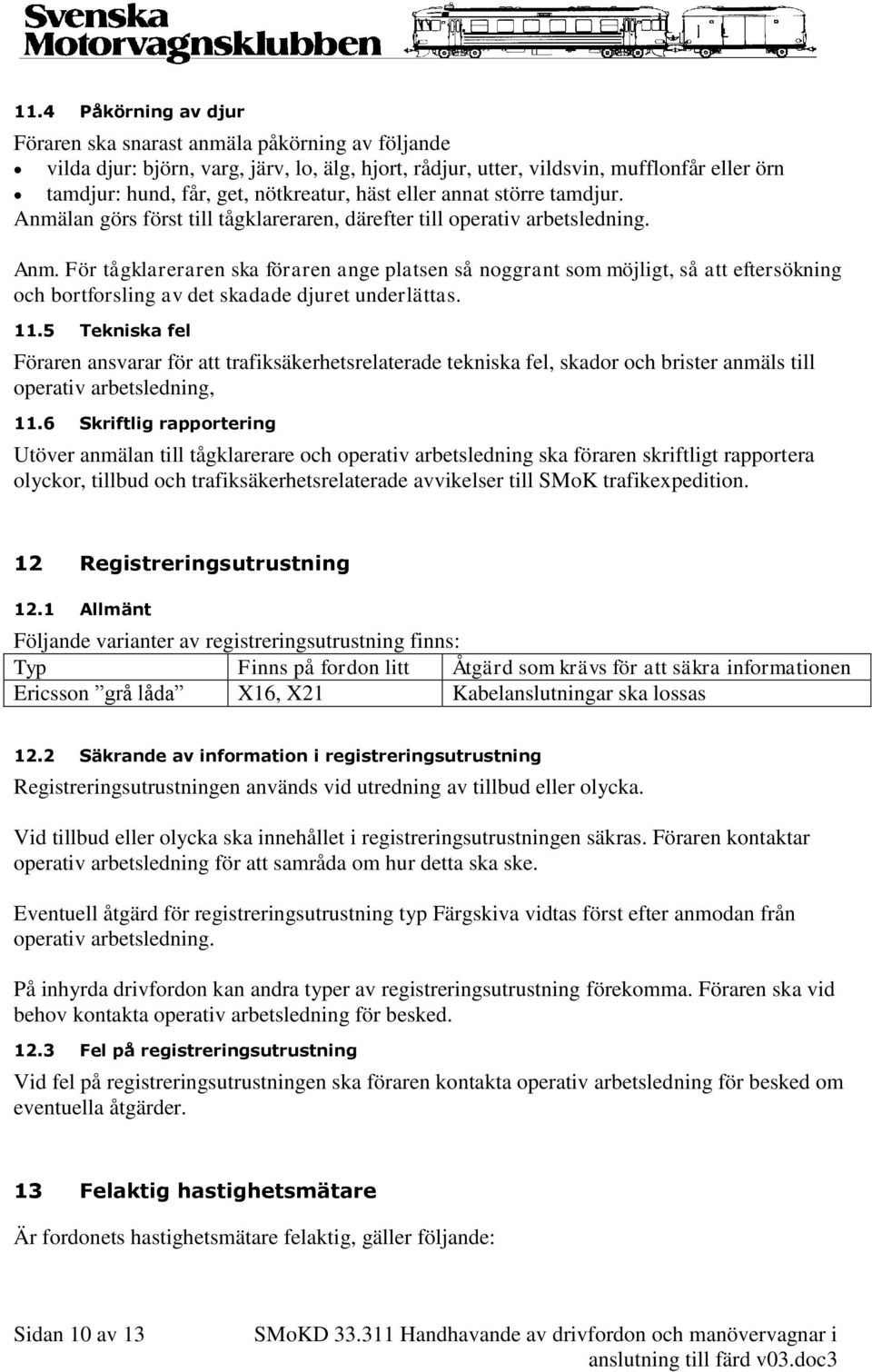 11.5 Tekniska fel Föraren ansvarar för att trafiksäkerhetsrelaterade tekniska fel, skador och brister anmäls till operativ arbetsledning, 11.
