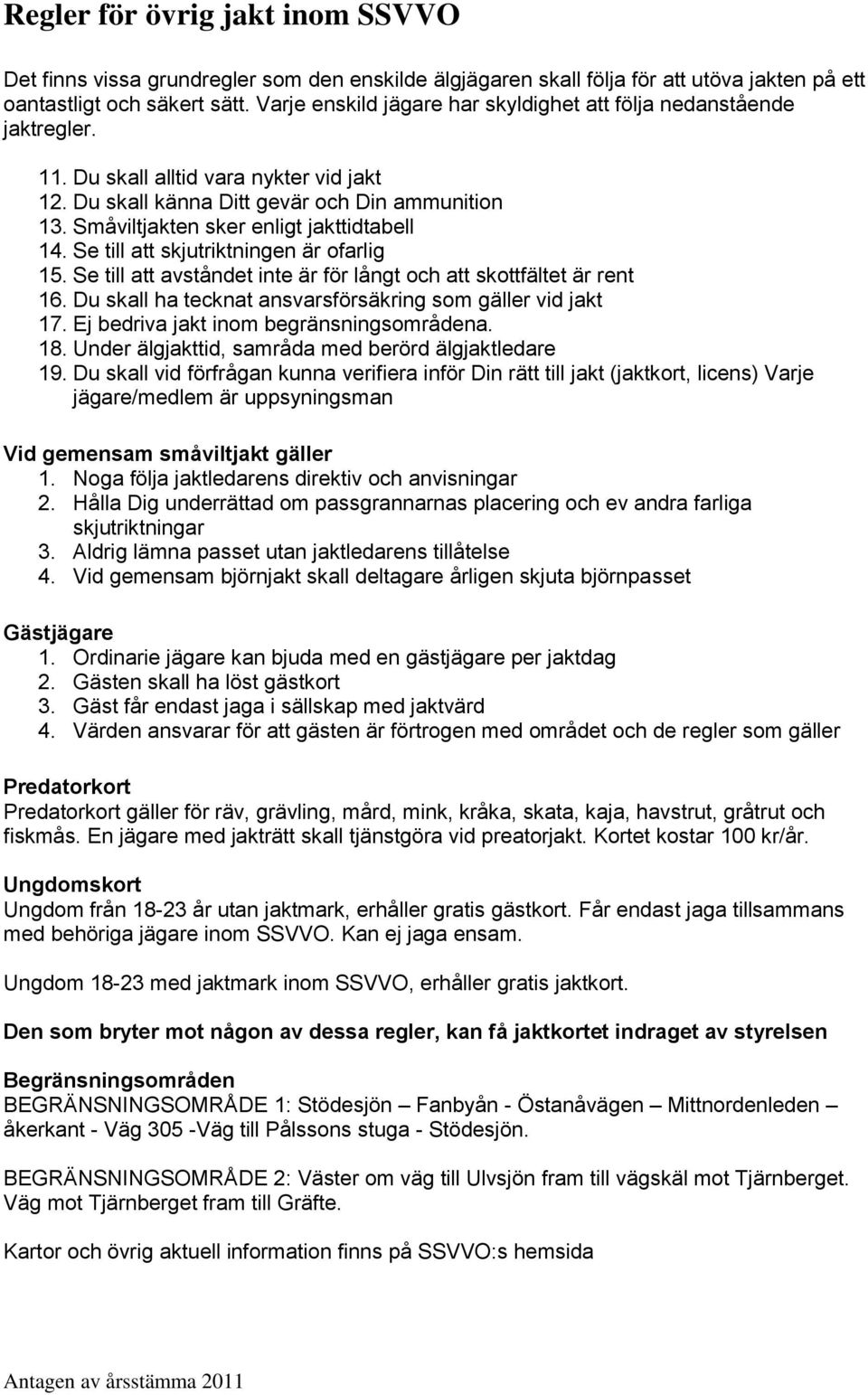 Småviltjakten sker enligt jakttidtabell 14. Se till att skjutriktningen är ofarlig 15. Se till att avståndet inte är för långt och att skottfältet är rent 16.