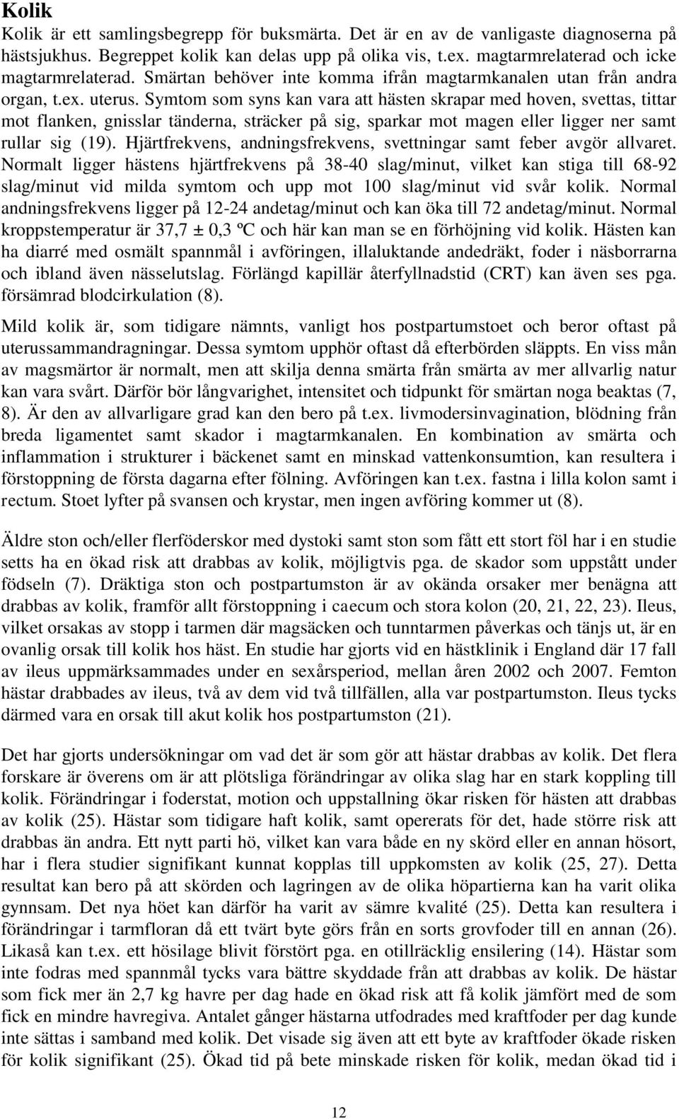 Symtom som syns kan vara att hästen skrapar med hoven, svettas, tittar mot flanken, gnisslar tänderna, sträcker på sig, sparkar mot magen eller ligger ner samt rullar sig (19).