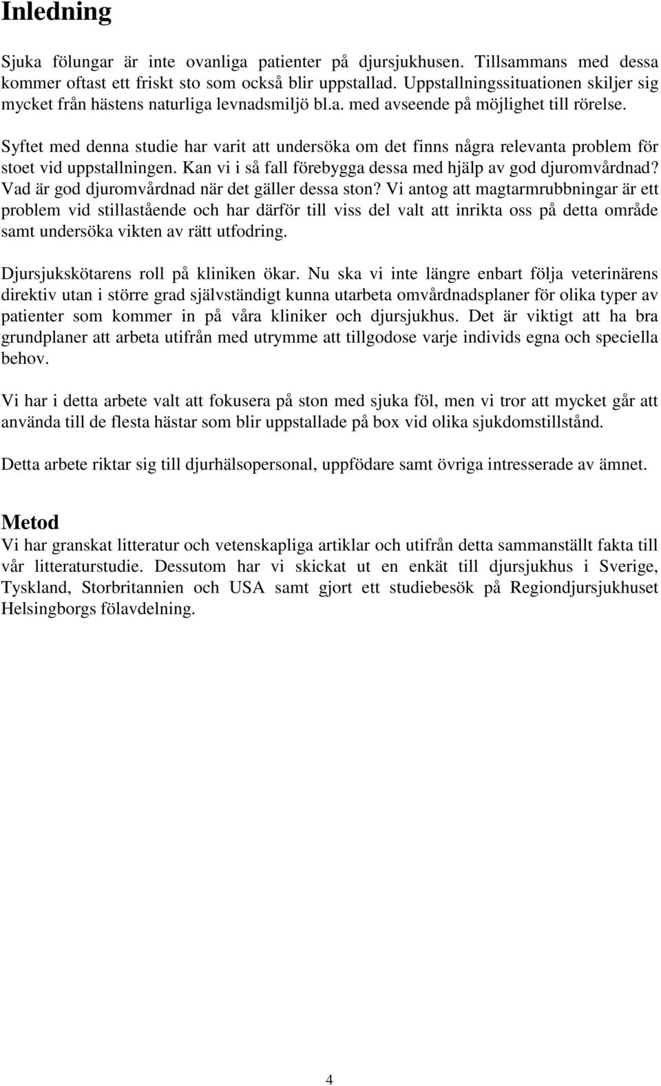Syftet med denna studie har varit att undersöka om det finns några relevanta problem för stoet vid uppstallningen. Kan vi i så fall förebygga dessa med hjälp av god djuromvårdnad?