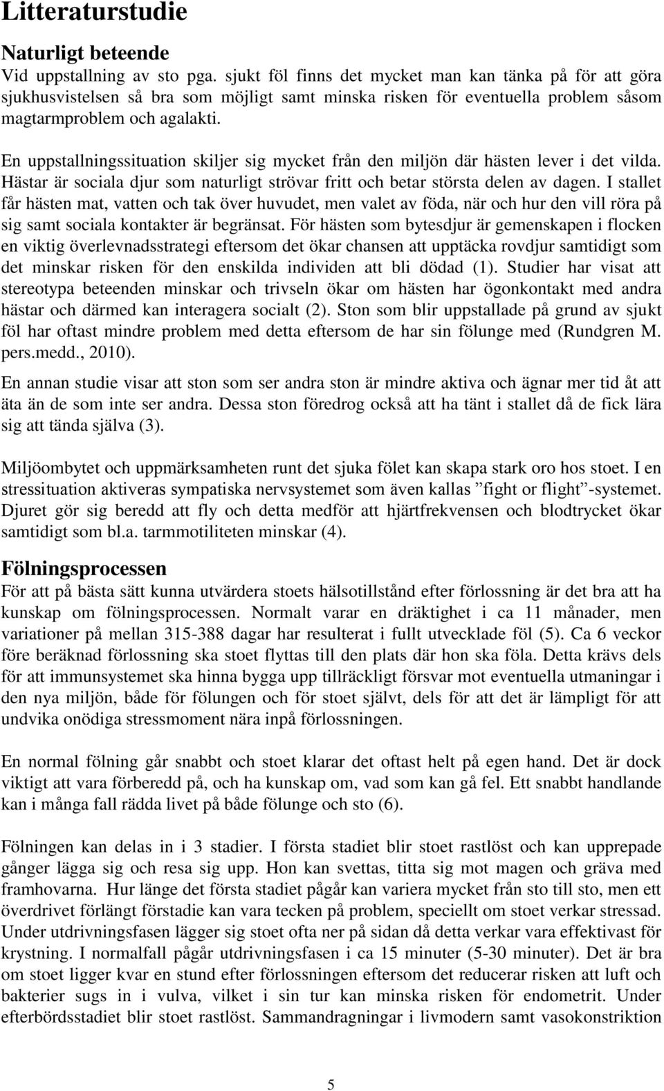 En uppstallningssituation skiljer sig mycket från den miljön där hästen lever i det vilda. Hästar är sociala djur som naturligt strövar fritt och betar största delen av dagen.
