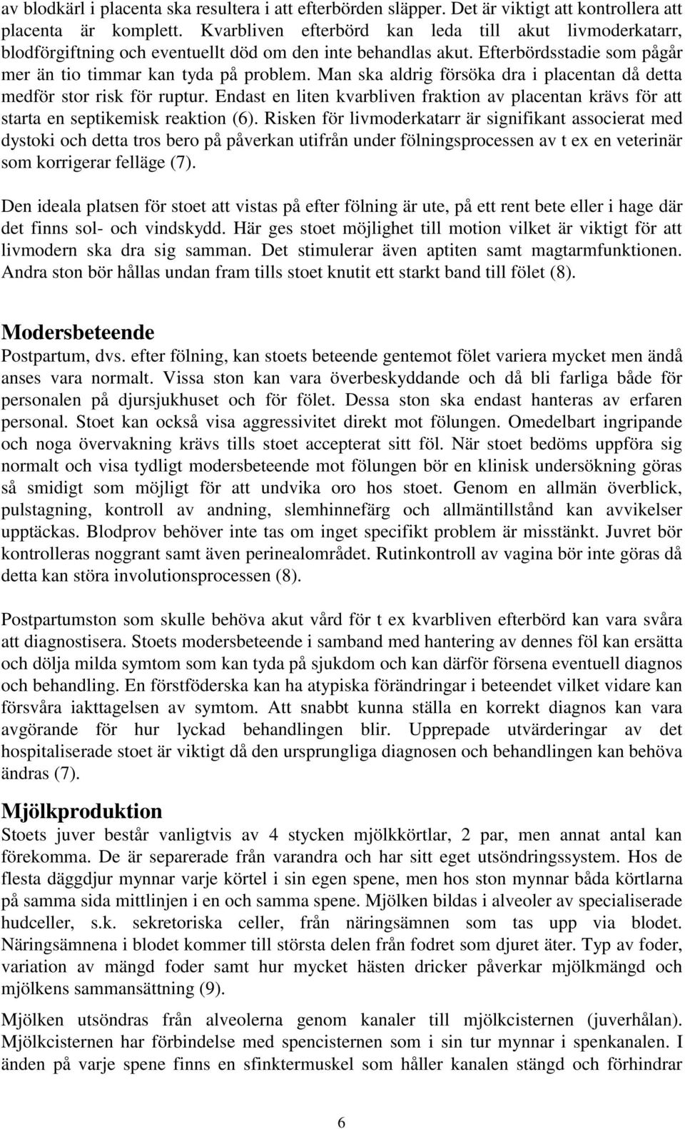 Man ska aldrig försöka dra i placentan då detta medför stor risk för ruptur. Endast en liten kvarbliven fraktion av placentan krävs för att starta en septikemisk reaktion (6).