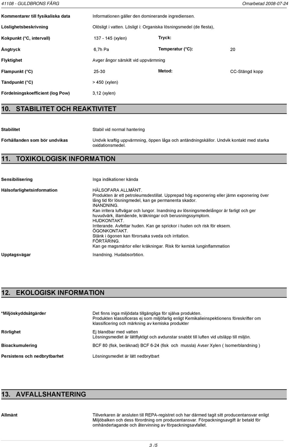 25-30 Metod: CC-Stängd kopp Tändpunkt ( C) Fördelningskoefficient (log Pow) > 450 (xylen) 3,12 (xylen) 10.