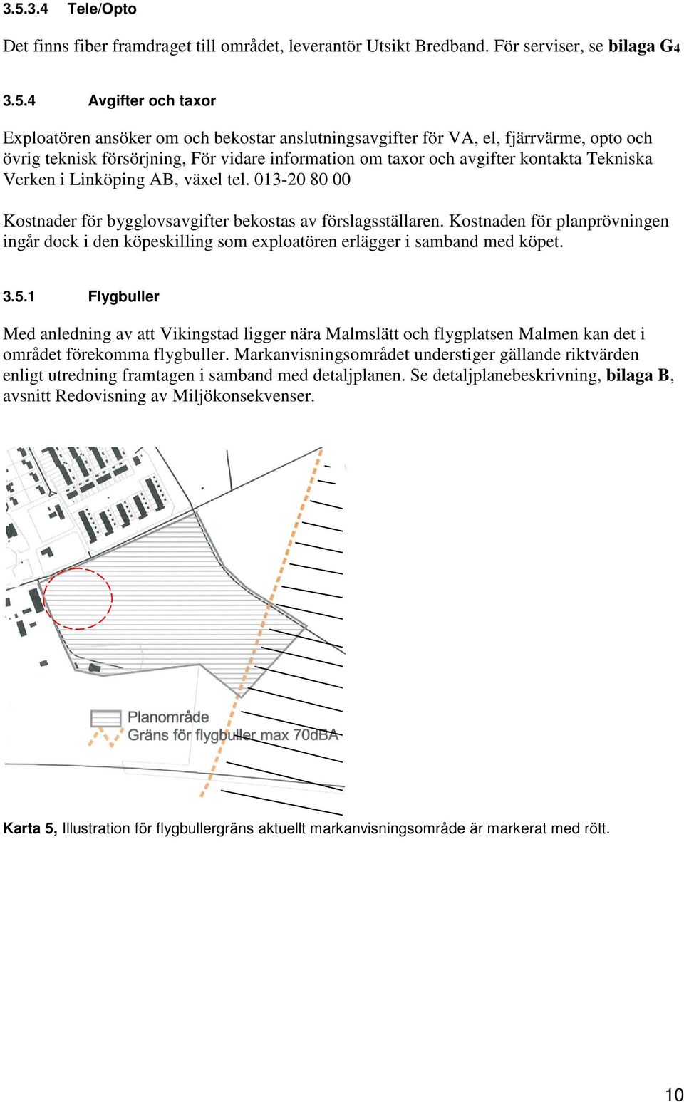 013-20 80 00 Kostnader för bygglovsavgifter bekostas av förslagsställaren. Kostnaden för planprövningen ingår dock i den köpeskilling som exploatören erlägger i samband med köpet. 3.5.