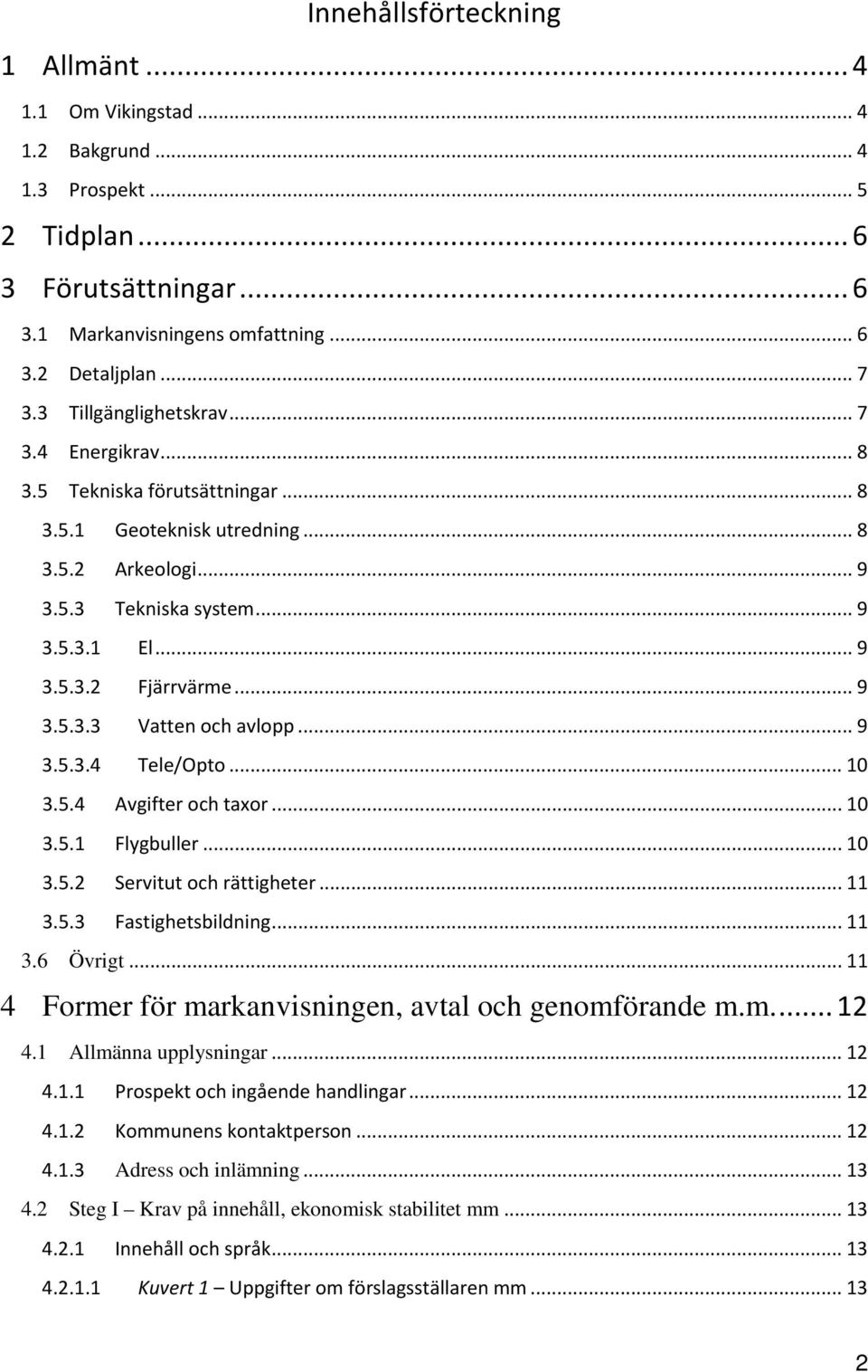 .. 9 3.5.3.3 Vatten och avlopp... 9 3.5.3.4 Tele/Opto... 10 3.5.4 Avgifter och taxor... 10 3.5.1 Flygbuller... 10 3.5.2 Servitut och rättigheter... 11 3.5.3 Fastighetsbildning... 11 3.6 Övrigt.