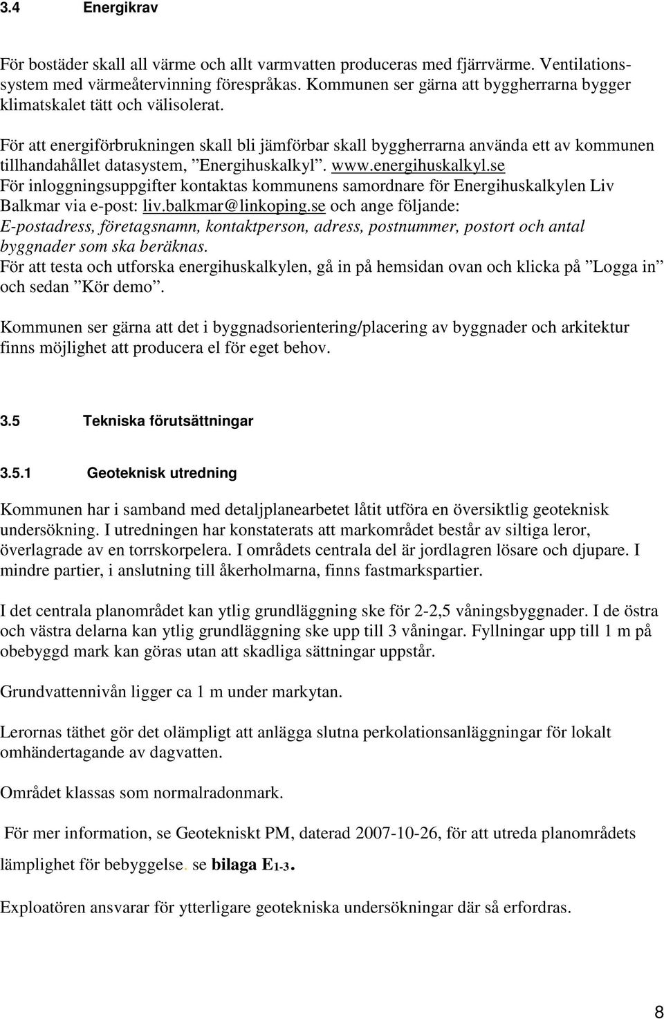 För att energiförbrukningen skall bli jämförbar skall byggherrarna använda ett av kommunen tillhandahållet datasystem, Energihuskalkyl. www.energihuskalkyl.