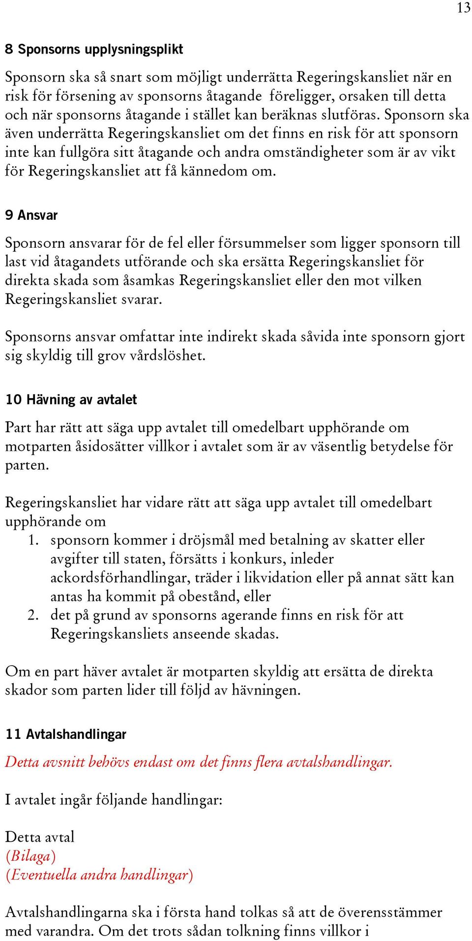 Sponsorn ska även underrätta Regeringskansliet om det finns en risk för att sponsorn inte kan fullgöra sitt åtagande och andra omständigheter som är av vikt för Regeringskansliet att få kännedom om.