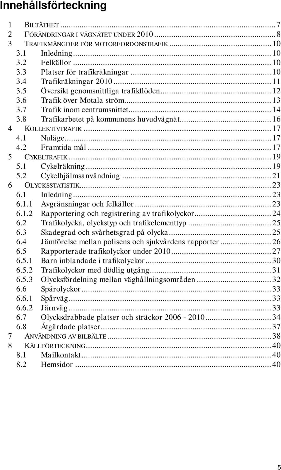 .. 16 4 KOLLEKTIVTRAFIK... 17 4.1 Nuläge... 17 4.2 Framtida mål... 17 5 CYKELTRAFIK... 19 5.1 Cykelräkning... 19 5.2 Cykelhjälmsanvändning... 21 6 OLYCKSSTATISTIK... 23 6.1 Inledning... 23 6.1.1 Avgränsningar och felkällor.