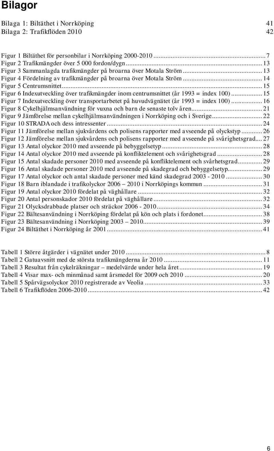 .. 15 Figur 6 Indexutveckling över trafikmängder inom centrumsnittet (år 1993 = index 100)... 15 Figur 7 Indexutveckling över transportarbetet på huvudvägnätet (år 1993 = index 100).