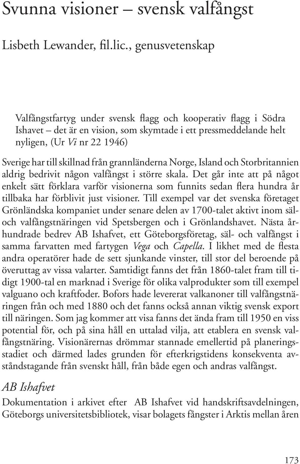 skillnad från grannländerna Norge, Island och Storbritannien aldrig bedrivit någon valfångst i större skala.