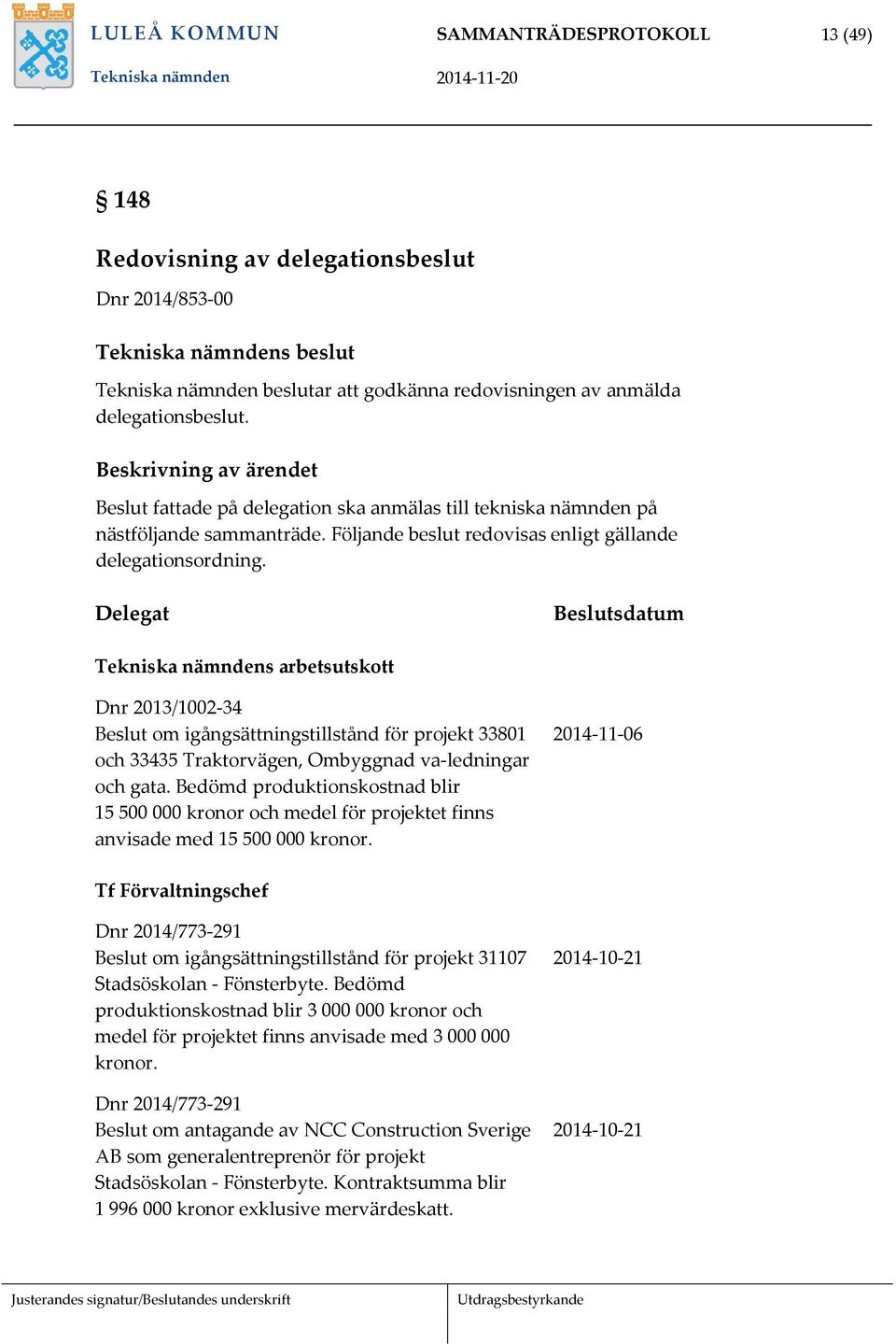 Delegat Beslutsdatum Tekniska nämndens arbetsutskott Dnr 2013/1002-34 Beslut om igångsättningstillstånd för projekt 33801 och 33435 Traktorvägen, Ombyggnad va-ledningar och gata.