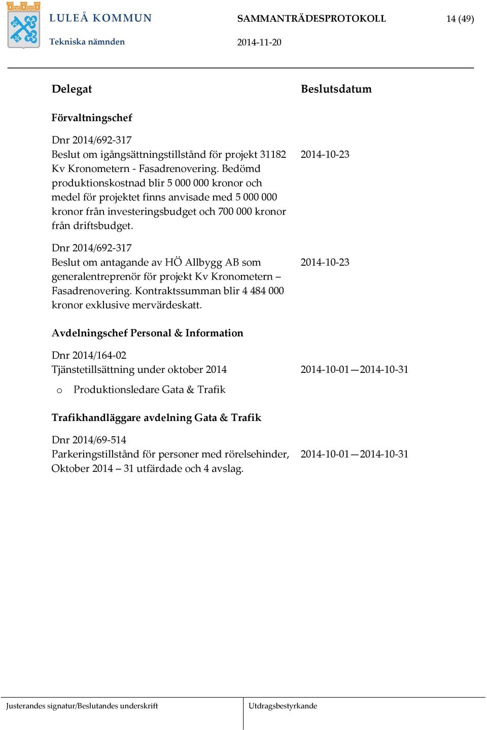 Dnr 2014/692-317 Beslut om antagande av HÖ Allbygg AB som generalentreprenör för projekt Kv Kronometern Fasadrenovering. Kontraktssumman blir 4 484 000 kronor exklusive mervärdeskatt.