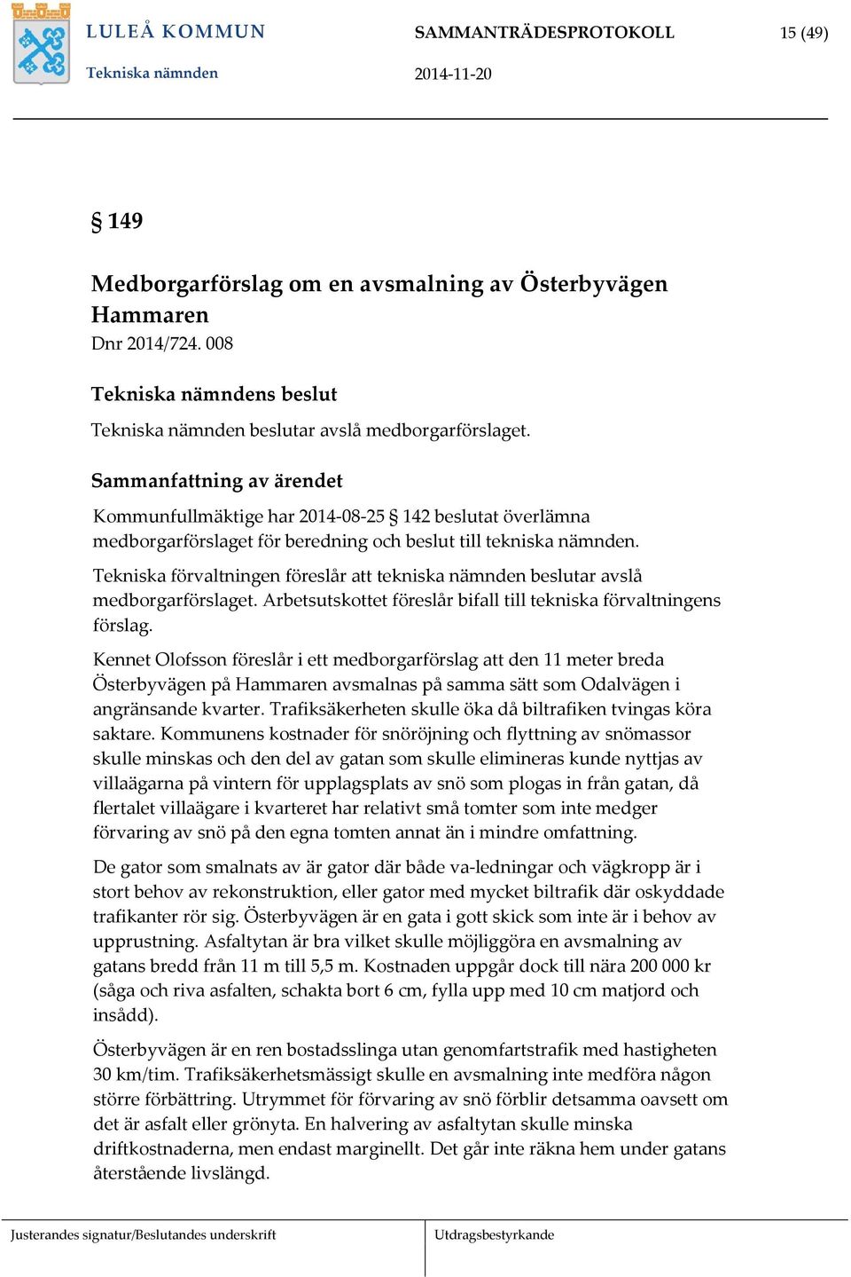 Tekniska förvaltningen föreslår att tekniska nämnden beslutar avslå medborgarförslaget. Arbetsutskottet föreslår bifall till tekniska förvaltningens förslag.