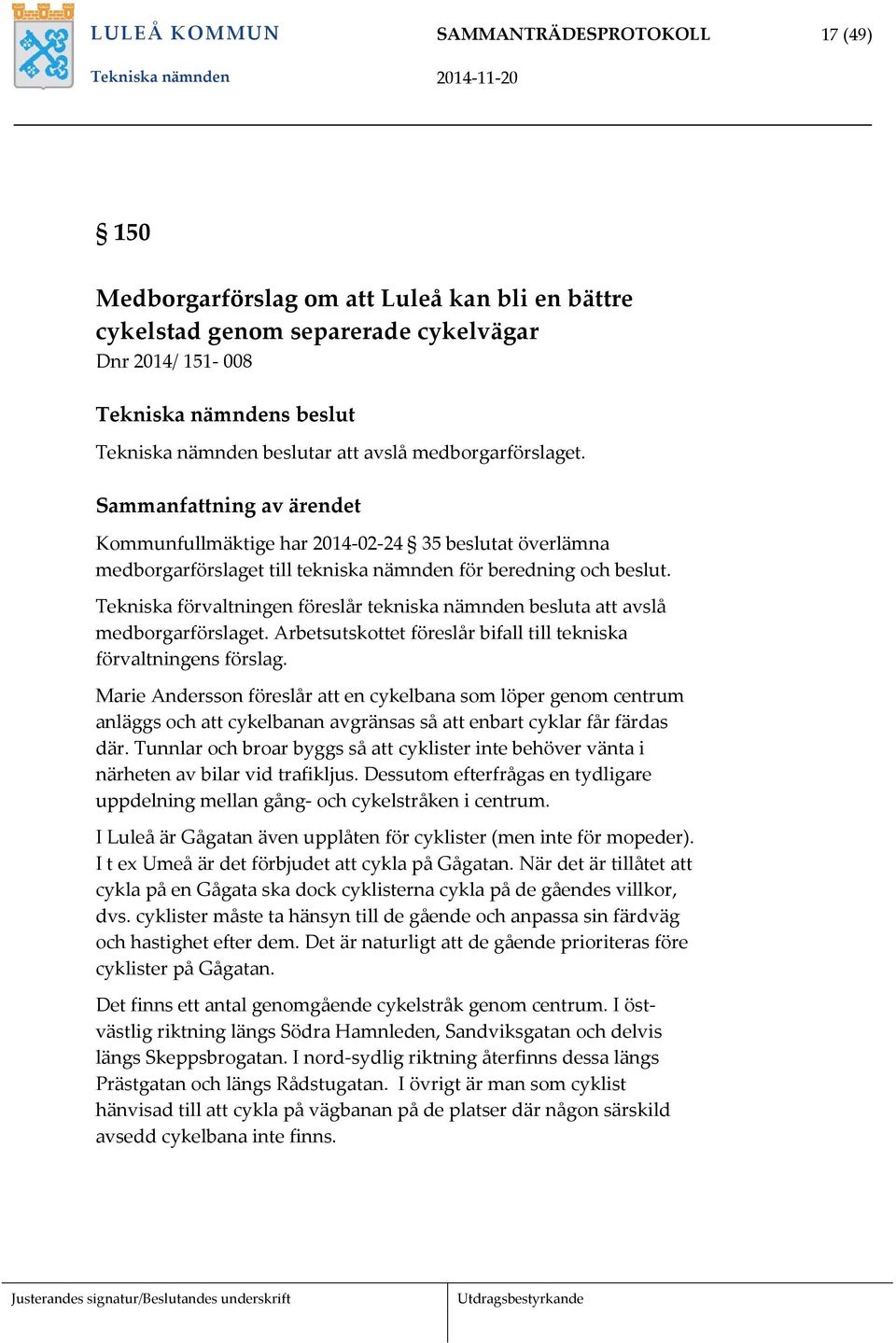 Tekniska förvaltningen föreslår tekniska nämnden besluta att avslå medborgarförslaget. Arbetsutskottet föreslår bifall till tekniska förvaltningens förslag.