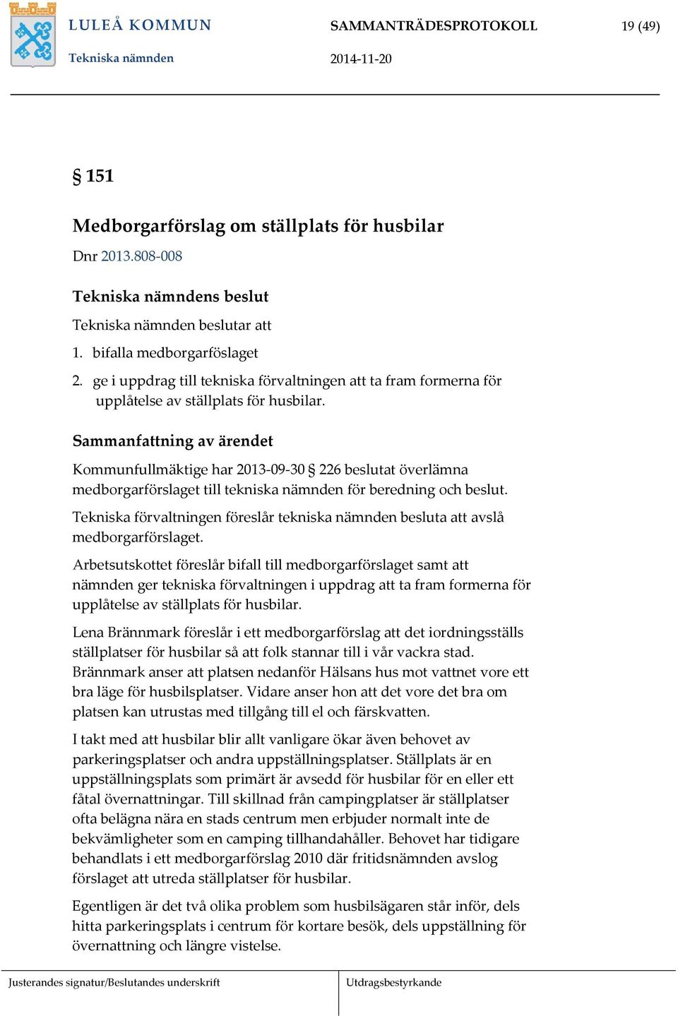 Sammanfattning av ärendet Kommunfullmäktige har 2013-09-30 226 beslutat överlämna medborgarförslaget till tekniska nämnden för beredning och beslut.