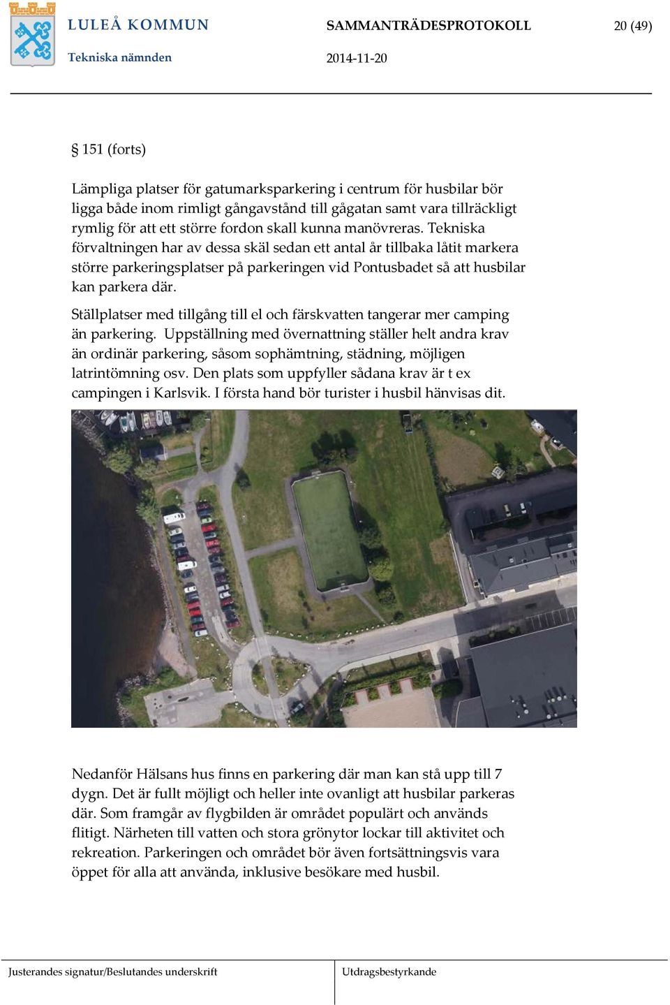Tekniska förvaltningen har av dessa skäl sedan ett antal år tillbaka låtit markera större parkeringsplatser på parkeringen vid Pontusbadet så att husbilar kan parkera där.