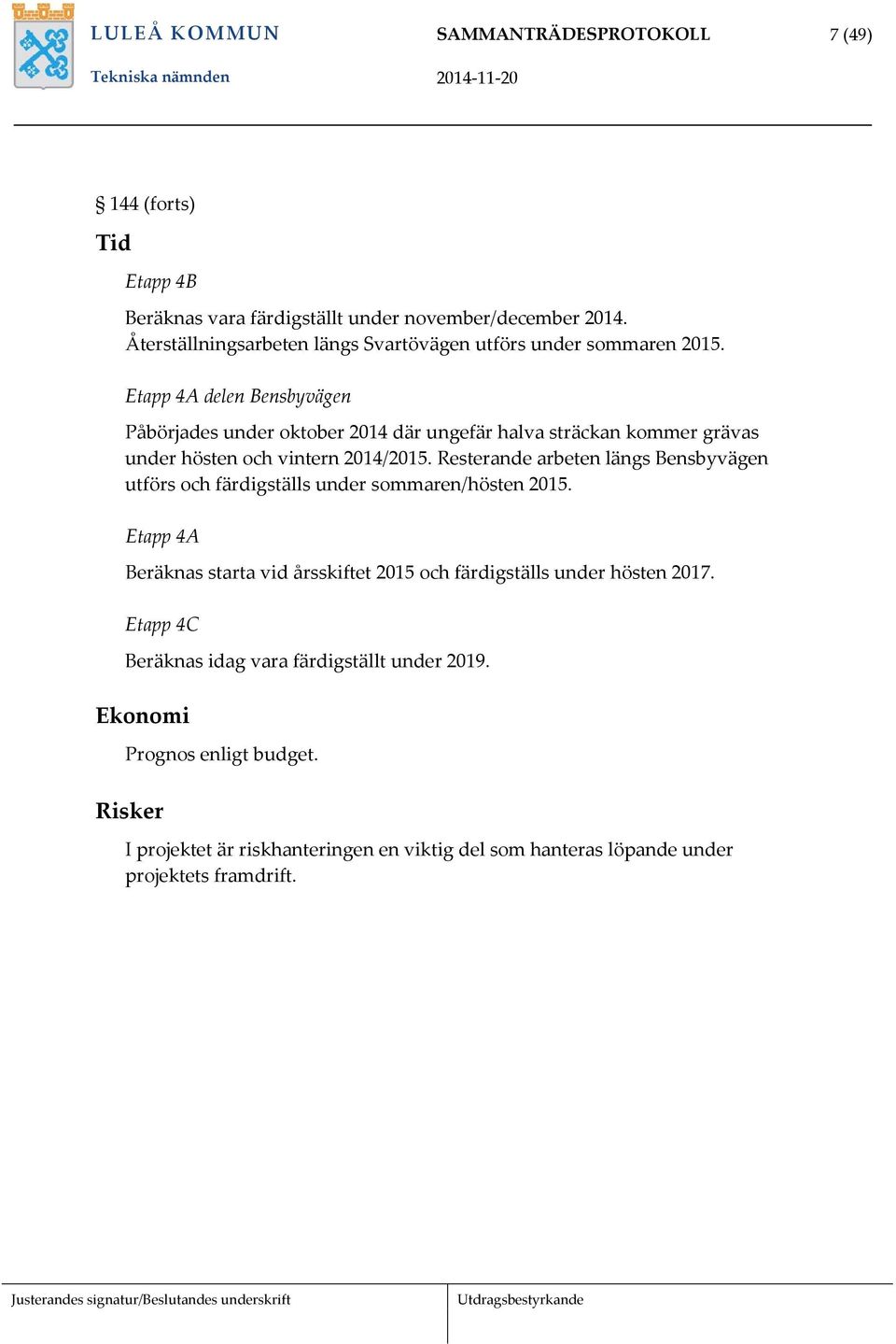 Etapp 4A delen Bensbyvägen Påbörjades under oktober 2014 där ungefär halva sträckan kommer grävas under hösten och vintern 2014/2015.