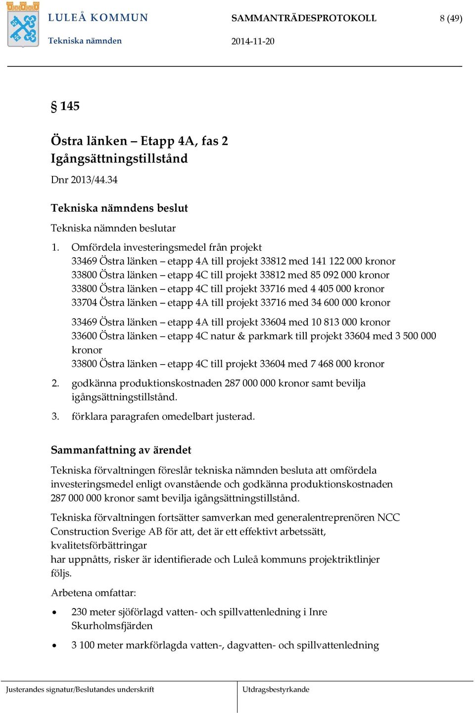 etapp 4C till projekt 33716 med 4 405 000 kronor 33704 Östra länken etapp 4A till projekt 33716 med 34 600 000 kronor 33469 Östra länken etapp 4A till projekt 33604 med 10 813 000 kronor 33600 Östra