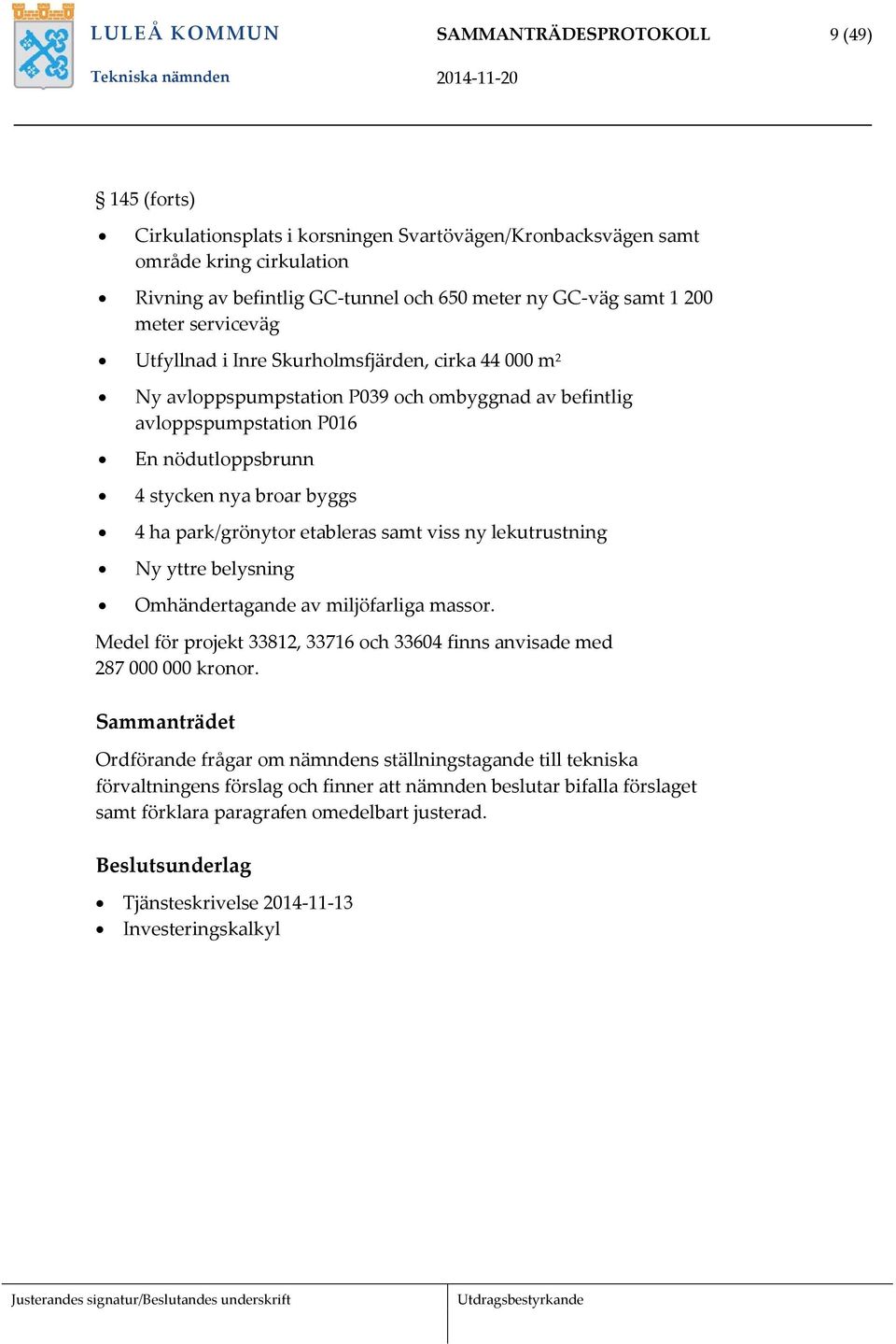 byggs 4 ha park/grönytor etableras samt viss ny lekutrustning Ny yttre belysning Omhändertagande av miljöfarliga massor. Medel för projekt 33812, 33716 och 33604 finns anvisade med 287 000 000 kronor.