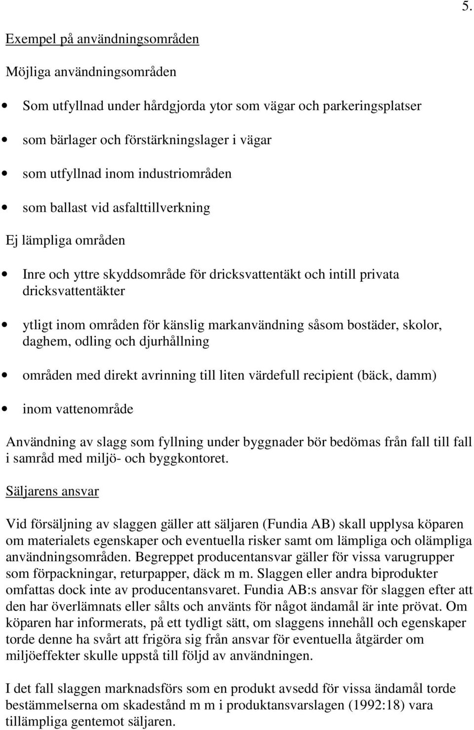 markanvändning såsom bostäder, skolor, daghem, odling och djurhållning områden med direkt avrinning till liten värdefull recipient (bäck, damm) inom vattenområde Användning av slagg som fyllning