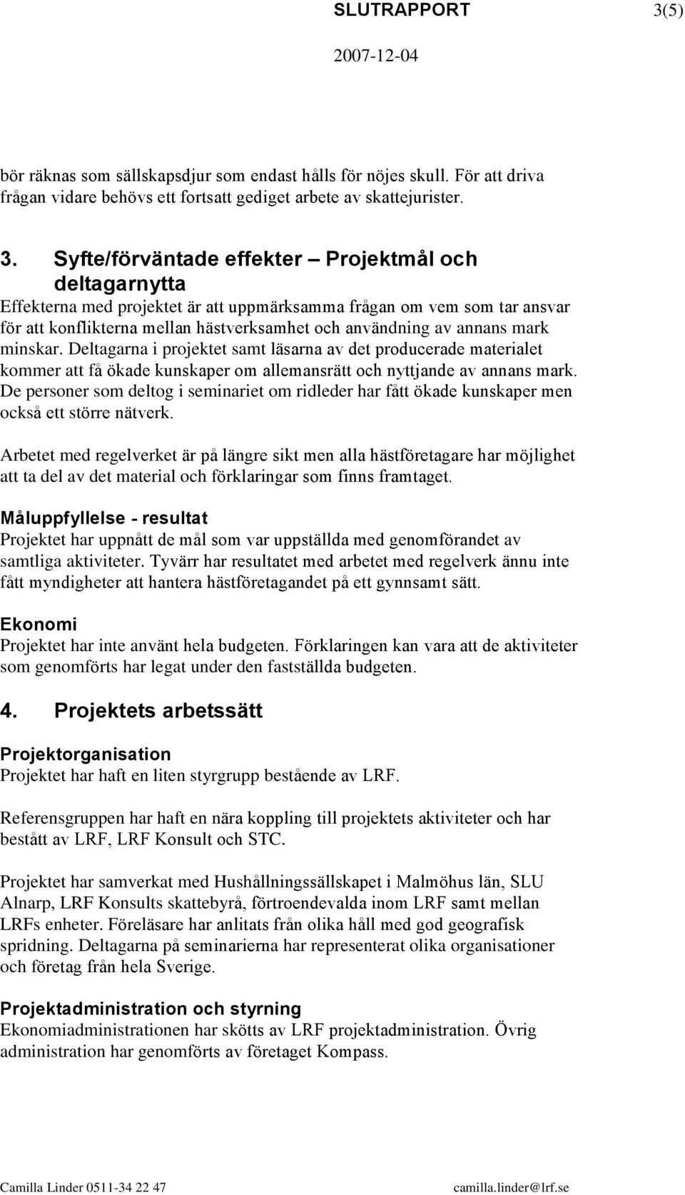 Syfte/förväntade effekter Projektmål och deltagarnytta Effekterna med projektet är att uppmärksamma frågan om vem som tar ansvar för att konflikterna mellan hästverksamhet och användning av annans